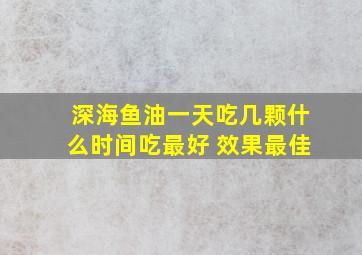 深海鱼油一天吃几颗什么时间吃最好 效果最佳